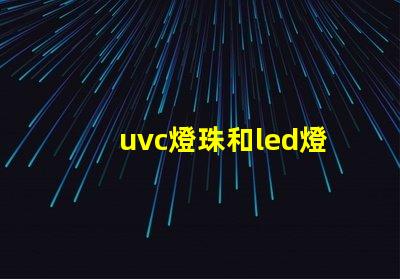 uvc燈珠和led燈珠哪個消毒好 uvc燈珠和led燈珠的區別